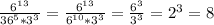 \frac{6 ^{13} }{36 ^{5}*3 ^{3} } }= \frac{6 ^{13} }{6 ^{10}*3 ^{3} } }= \frac{6 ^{3} }{3 ^{3} } }=2^{3}=8