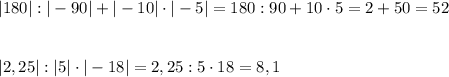 |180|:|-90|+|-10|\cdot |-5|=180:90+10\cdot 5=2+50=52\\\\\\|2,25|:|5|\cdot |-18|=2,25:5\cdot 18=8,1