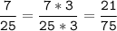 \tt\displaystyle\frac{7}{25}=\frac{7*3}{25*3}=\frac{21}{75}