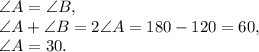 \angle A=\angle B, \\ \angle A + \angle B = 2\angle A = 180-120 = 60, \\ \angle A=30.