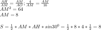 \frac{AH}{AM}=\frac{AM}{AO};\frac{4}{AM}=\frac{AM}{16}\\AM^2=64\\AM=8\\\\S=\frac{1}{2}*AM*AH*sin30^0=\frac{1}{2}*8*4*\frac{1}{2}=8