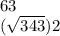 63 \\ ( \sqrt{343} ){2}