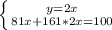 \left \{ {{y=2x} \atop {81x+161*2x=100}} \right.