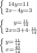 \left \{ {{14y=11} \atop {2x-4y=3}} \right. \\ \\ \left \{ {{y= \frac{11}{14} } \atop {2x=3+4\cdot \frac{11}{14} }} \right. \\ \\ \left \{ {{y= \frac{11}{14} } \atop {x= \frac{43}{14} }} \right.