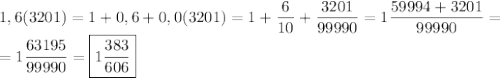 \displaystyle 1,6(3201)=1+0,6+0,0(3201)=1+\frac{6}{10} +\frac{3201}{99990} = {1} \frac{59994+3201}{99990} = \\= 1\frac{63195}{99990} = \boxed{1\frac{383}{606}}