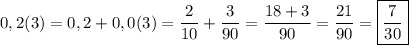 \displaystyle 0,2(3)=0,2+0,0(3)=\frac{2}{10} +\frac{3}{90} = \frac{18+3}{90}= \frac{21}{90} = \boxed {\frac{7}{30} }