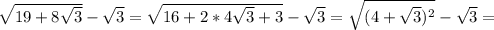 \sqrt{19+8 \sqrt{3} } - \sqrt{3} = \sqrt{16 + 2*4 \sqrt{3}+3 }- \sqrt{3}= \sqrt{(4+ \sqrt{3} )^2}- \sqrt{3}=