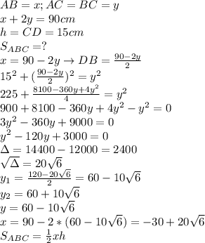 AB=x;AC=BC=y \\ &#10;x+2y=90cm \\ &#10;h=CD=15cm \\ &#10;S_{ABC}=? \\ &#10;x=90-2y\rightarrow DB= \frac{90-2y}{2} \\ &#10;15^2+( \frac{90-2y}{2})^2=y^2 \\ &#10;225+ \frac{8100-360y+4y^2}{4} =y^2 \\ &#10;900+8100-360y+4y^2-y^2=0 \\ &#10;3y^2-360y+9000=0 \\ &#10;y^2-120y+3000= 0 \\ &#10;\Delta=14400-12000=2400 \\ &#10; \sqrt{\Delta} =20 \sqrt{6} \\ &#10;y_1= \frac{120-20 \sqrt{6} }{2} =60-10 \sqrt{6} \\ &#10;y_2=60+10 \sqrt{6} \\ &#10;y=60-10 \sqrt{6} \\ &#10;x=90-2*(60-10 \sqrt{6})=-30+20 \sqrt{6} \\ &#10;S_{ABC}= \frac{1}{2}xh \\ \\ &#10;