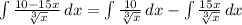 \int { \frac{10-15x}{ \sqrt[3]{x} } } \, dx = \int { \frac{10}{ \sqrt[3]{x} } } \, dx - \int { \frac{15x}{ \sqrt[3]{x} } } \, dx