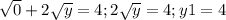 \sqrt{0} +2 \sqrt{y} =4 ; 2 \sqrt{y} =4 ; y1 =4