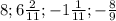 8; 6 \frac{2}{11}; -1 \frac{1}{11}; - \frac{8}{9}