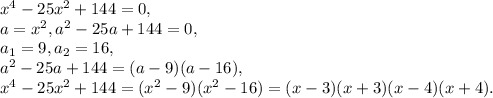 x^4-25x^2+144=0, \\ a=x^2, a^2-25a+144=0, \\ a_1=9, a_2=16, \\ a^2-25a+144=(a-9)(a-16), \\ x^4-25x^2+144=(x^2-9)(x^2-16)=(x-3)(x+3)(x-4)(x+4).