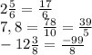 2 \frac{5}{6} = \frac{17}{6} \\ &#10;7,8= \frac{78}{10} = \frac{39}{5} \\ &#10;-12 \frac{3}{8} = \frac{-99}{8} \\