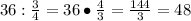 36:\frac{3}{4}=36\bullet\frac{4}{3}=\frac{144}{3}=48