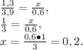 \frac{1,3}{3,9}=\frac{x}{0,6},\\\frac{1}{3}=\frac{x}{0,6},\\x=\frac{0,6\bullet1}{3}=0,2.