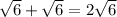 \sqrt{6} +\sqrt{6} =2\sqrt{6}