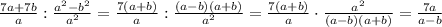 \frac{7a+7b}{a} : \frac{ a^2-b^2}{a^2}= \frac{7(a+b)}{a} : \frac{ (a-b)(a+b)}{a^2}= \frac{7(a+b)}{a} \cdot \frac{a^2}{ (a-b)(a+b)}= \frac{7a}{a-b}