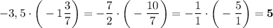 -3,5\cdot\bigg(-1\dfrac{3}{7}\bigg)=-\dfrac{7}{2}\cdot\bigg(-\dfrac{10}{7}\bigg)=-\dfrac{1}{1}\cdot\bigg(-\dfrac{5}{1}\bigg)=\bold{5}