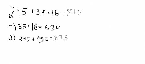 Выполните действия: 245+35*18. (87+35)*25