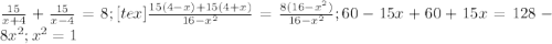 \frac{15}{x+4} + \frac{15}{x-4} =8; [tex]\frac{15(4-x)+15(4+x)}{ 16- x^{2} }= \frac{8( 16- x^{2}) }{16- x^{2} }; 60-15x+60+15x=128-8 x^{2} ; x^{2} =1&#10;