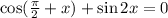 \cos(\frac{\pi}{2}+x)+\sin2x=0