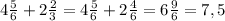 4 \frac{5}{6} + 2 \frac{2}{3}= 4 \frac{5}{6}+2 \frac{4}{6}= 6 \frac{9}{6}= 7,5