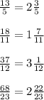 \frac{13}{5} =2 \frac{3}{5} \\ \\ \frac{18}{11} =1 \frac{7}{11} \\ \\ \frac{37}{12} =3 \frac{1}{12} \\ \\ \frac{68}{23} =2 \frac{22}{23}