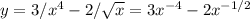 y=3/x^4-2/ \sqrt{x} =3x ^{-4} -2 x^{-1/2}