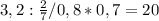 3,2: \frac{2}{7}/0,8*0,7=20&#10;