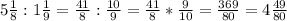 5 \frac{1}{8}:1 \frac{1}{9}= \frac{41}{8}: \frac{10}{9}= \frac{41}{8}* \frac{9}{10}= \frac{369}{80}=4 \frac{49}{80}