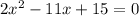 2x^2-11x+15=0