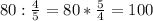 80: \frac{4}{5} =80* \frac{5}{4} =100