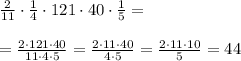 \frac{2}{11}\cdot \frac{1}{4}\cdot 121\cdot 40\cdot \frac{1}{5}= \\ \\ = \frac{2\cdot 121\cdot 40}{11\cdot 4\cdot 5} = \frac{2\cdot 11\cdot 40}{ 4\cdot 5} = \frac{2\cdot 11\cdot 10}{ 5} =44