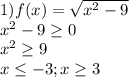 1)f(x)= \sqrt{x^{2} -9}\\x^2-9\geq0\\x^2\geq9\\x \leq -3;x\geq 3