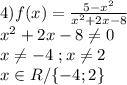 4) f(x)= \frac{5- x^{2} }{ x^{2}+2x-8}\\x^2+2x-8\neq0\\x\neq-4\ ;x\neq2\\x\in R/\{-4;2\}