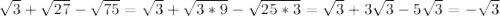 \sqrt{3} + \sqrt{27} - \sqrt{75} = \sqrt{3} + \sqrt{3*9} - \sqrt{25*3} = \sqrt{3} +3 \sqrt{3} -5 \sqrt{3} = - \sqrt{3}