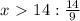 x\ \textgreater \ 14: \frac{14}{9}