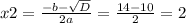 x2= \frac{-b- \sqrt{D} }{2a}= \frac{14-10}{2} =2