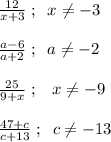 \frac{12}{x+3}\; ;\; \; x\ne -3\\\\\frac{a-6}{a+2}\; ;\; \; a\ne -2\\\\\frac{25}{9+x}\; ;\; \; \; x\ne -9\\\\\frac{47+c}{c+13}\; ;\; \; c\ne -13