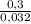 \frac{0,3}{0,032}