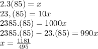 2.3(85)=x\\23,(85) = 10x\\2385.(85) = 1000x\\2385.(85)-23.(85) = 990x\\x=\frac{1181}{495}