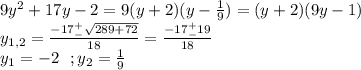 9y^2+17y-2=9(y+2)(y-\frac{1}{9})=(y+2)(9y-1)\\y_{1,2}=\frac{-17^+_-\sqrt{289+72}}{18}=\frac{-17^+_-19}{18}\\y_1=-2\ \ ;y_2=\frac{1}{9}