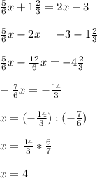 \frac{5}{6}x+1 \frac{2}{3}=2x-3\\\\ \frac{5}{6}x-2x=-3-1 \frac{2}{3}\\\\ \frac{5}{6}x- \frac{12}{6}x=-4 \frac{2}{3}\\\\- \frac{7}{6}x=- \frac{14}{3}\\\\x=(- \frac{14}{3}):(-\frac{7}{6})\\\\x=\frac{14}{3}*\frac{6}{7}\\\\x=4