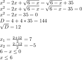 x^{2} -2x+\sqrt{6-x} =\sqrt{6-x} +35\\x^{2}-2x +\sqrt{6-x} -\sqrt{6-x} -35=0\\x^{2} -2x-35=0\\D=4+4*35=144\\ \sqrt{D} =12\\ \\ x_{1} =\frac{2+12}{2}=7\\ x_{2} =\frac{2-12}{2}=-5\\ 6-x\leq 0\\ x\leq6