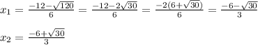 x_1= \frac{-12- \sqrt{120} }{6} = \frac{-12-2 \sqrt{30} }{6} = \frac{-2(6+ \sqrt{30})}{6}= \frac{-6- \sqrt{30} }{3} \\ \\ x_2=\frac{-6+ \sqrt{30} }{3}