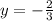 y= - \frac{2}{3}