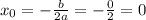 x_0 = - \frac{b}{2a} = - \frac{0}{2} = 0