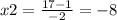 x2= \frac{17-1}{-2} =-8