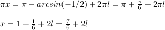 \pi x= \pi -arcsin(-1/2)+2 \pi l= \pi+ \frac{\pi}{6} +2 \pi l \\ \\ &#10; x= 1+ \frac{1}{6} +2 l= \frac{7}{6}+2l