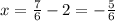 x= \frac{7}{6} -2=- \frac{5}{6}